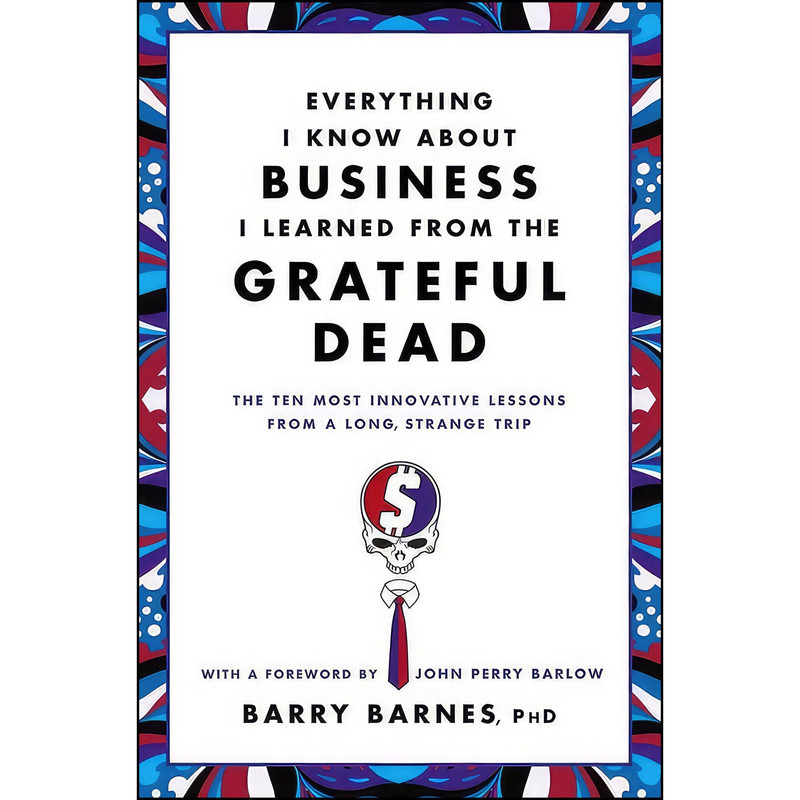 کتاب Everything I Know About Business I Learned from the Grateful Dead اثر Barry Barnes PhD and John Perry Barlow انتشارات تازه‌ها