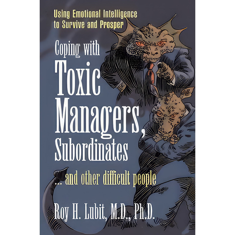 کتاب Coping with Toxic Managers, Subordinates ... and Other Difficult People اثر Roy H. Lubit انتشارات FT Press