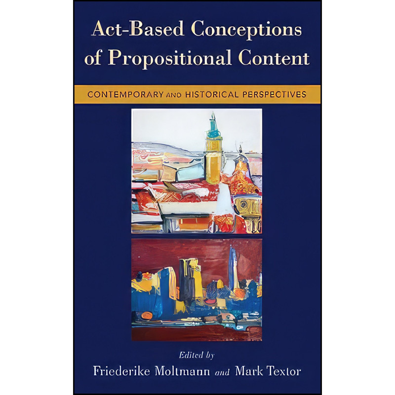 کتاب Act-Based Conceptions of Propositional Content اثر Friederike Moltmann and Mark Textor انتشارات Oxford University Press