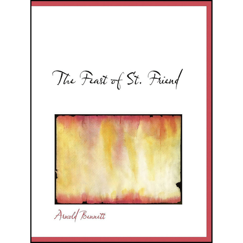 کتاب The Feast of St. Friend اثر Arnold Bennett انتشارات تازه ها