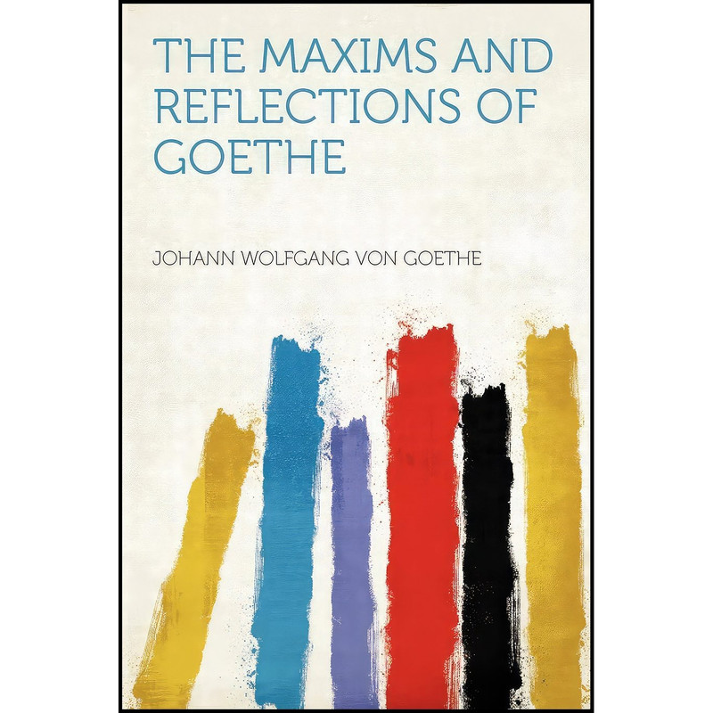 کتاب The Maxims and Reflections of Goethe اثر Johann Wolfgang von Goethe انتشارات HardPress Publishing