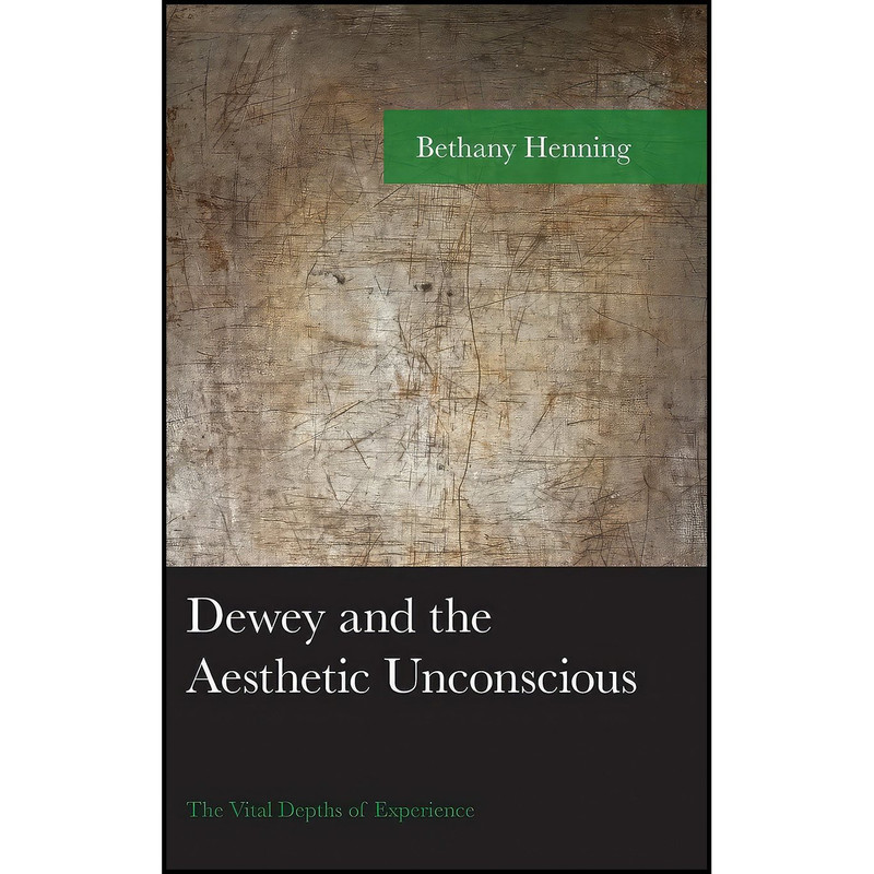 کتاب Dewey and the Aesthetic Unconscious اثر Bethany Henning انتشارات Lexington Books