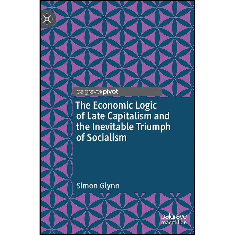 کتاب The Economic Logic of Late Capitalism and the Inevitable Triumph of Socialism اثر Simon Glynn انتشارات Palgrave Macmillan