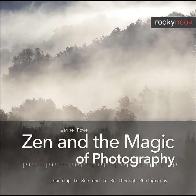 کتاب Zen and the Magic of Photography اثر Wayne Rowe انتشارات Rocky Nook