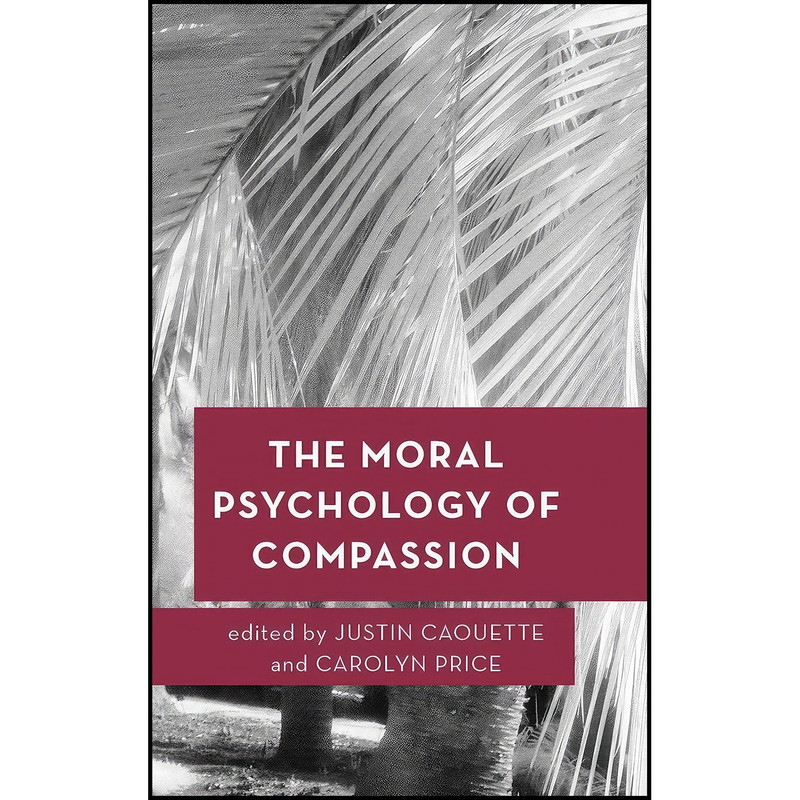 کتاب The Moral Psychology of Compassion  اثر Justin Caouette and Carolyn Price انتشارات Rowman And Littlefield Publishers