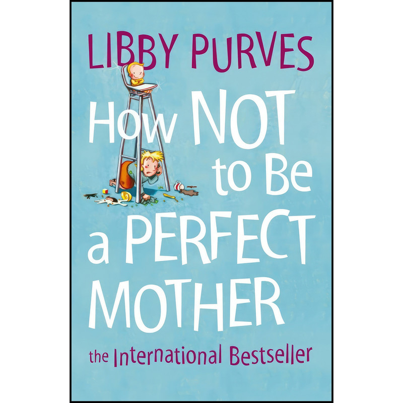 کتاب How Not to Be a Perfect Mother  اثر Libby Purves انتشارات Thorsons