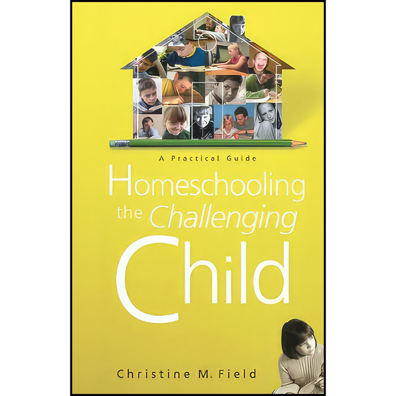 کتاب Homeschooling the Challenging Child اثر Christine Field and Christine M. Field انتشارات B And H Books