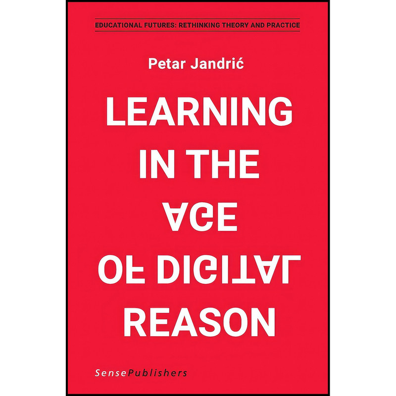 کتاب Learning in the Age of Digital Reason  اثر Petar Jandric and Paul Levinson انتشارات BrillSense