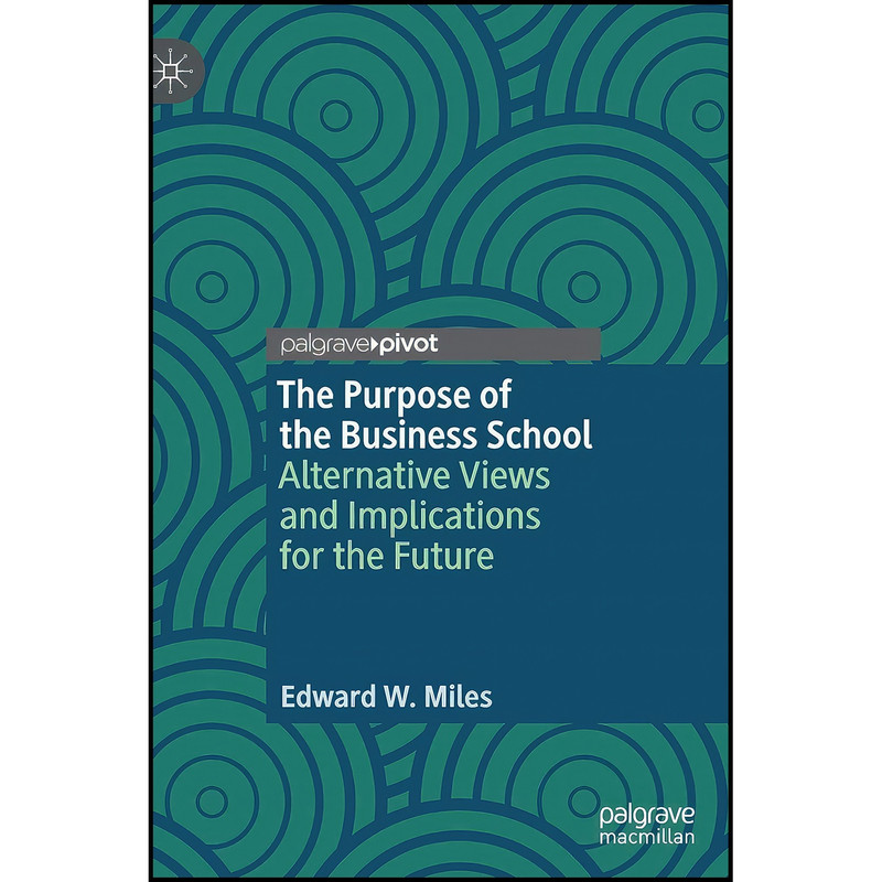 کتاب The Purpose of the Business School اثر Edward W. Miles انتشارات Palgrave Pivot