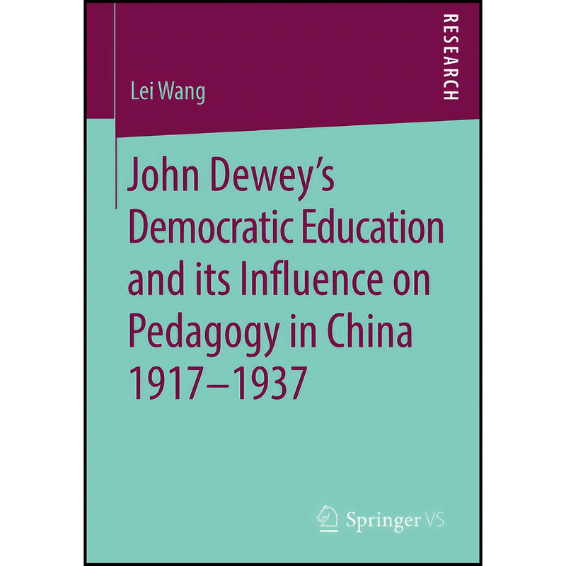 کتاب John Dewey’s Democratic Education and its Influence on Pedagogy in China 1917-1937 اثر Lei Wang انتشارات Springer