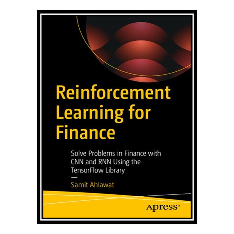 کتاب Reinforcement Learning for Finance: Solve Problems in Finance with CNN and RNN Using the TensorFlow Library اثر Samit Ahlawat انتشارات مؤلفین طلایی