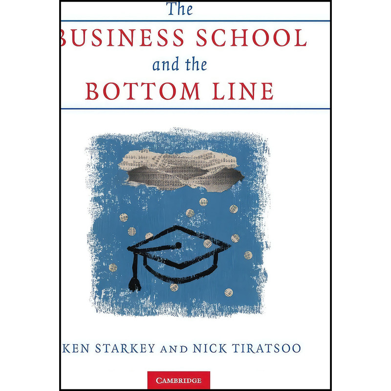کتاب The Business School and the Bottom Line اثر Ken Starkey and Nick Tiratsoo انتشارات Cambridge University Press