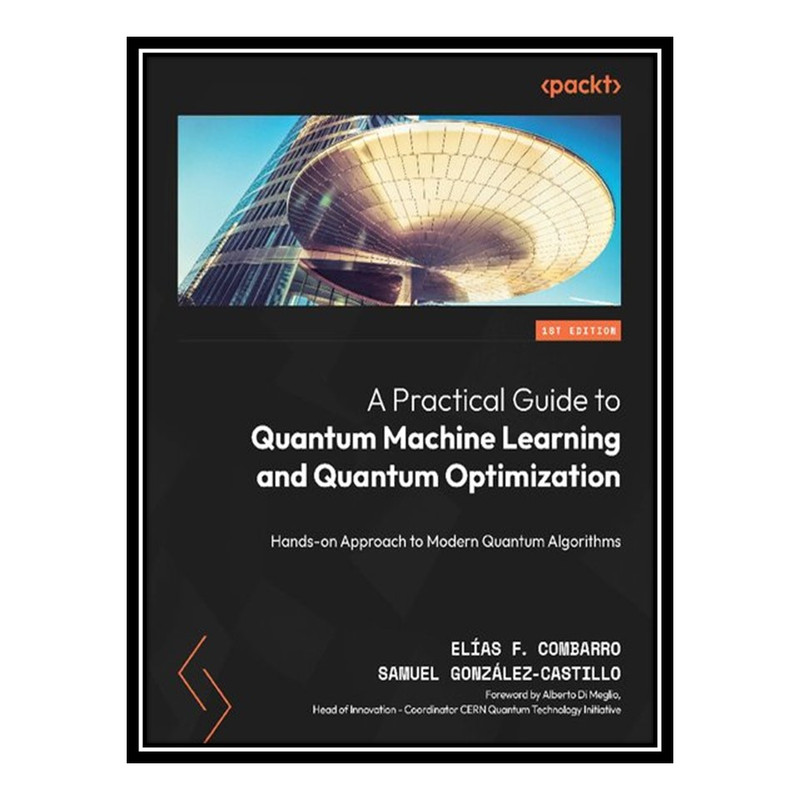 کتاب A Practical Guide to Quantum Machine Learning and Quantum Optimization: Hands-on Approach to Modern Quantum Algorithms اثر Elias F Combarro and Samuel Gonzalez Castillo انتشارات مؤلفین طلایی