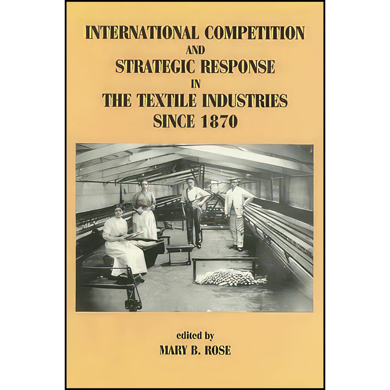 کتاب International Competition and Strategic Response in the Textile Industries Since 1870 اثر Mary B. Rose انتشارات Routledge
