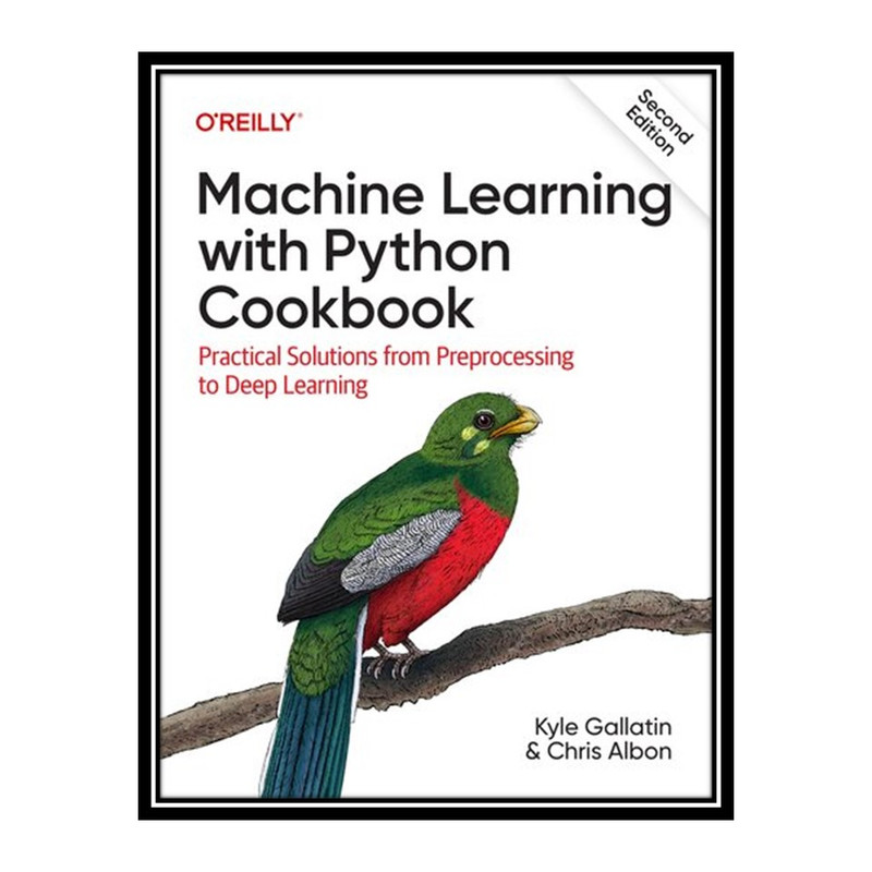 کتاب Machine Learning with Python Cookbook, 2nd Edition (Final Release) اثر Kyle Gallatin and Chris Albon انتشارات مؤلفین طلایی