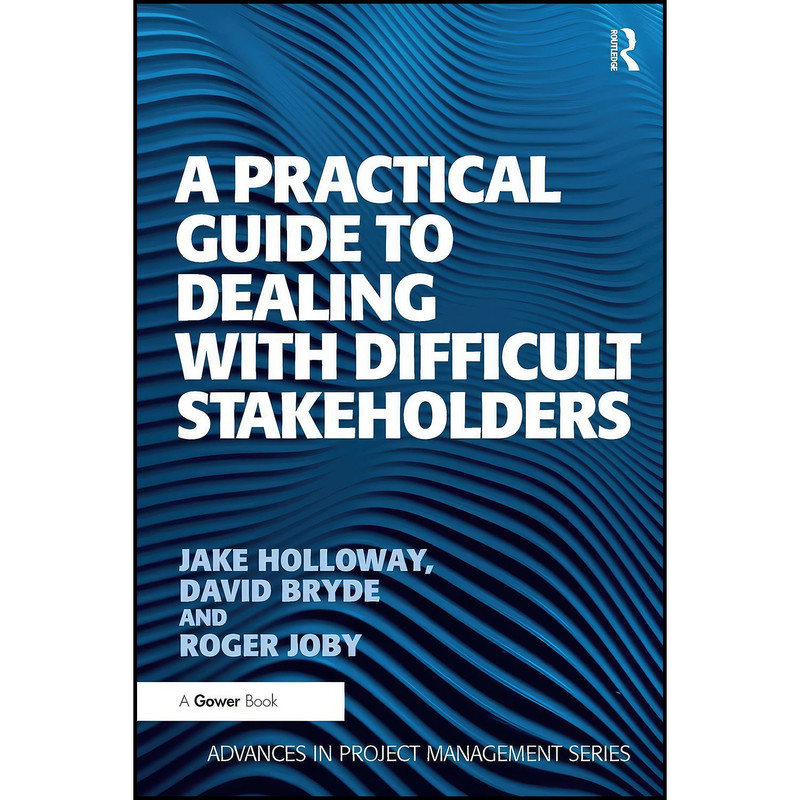 کتاب A Practical Guide to Dealing with Difficult Stakeholders  اثر Jake Holloway and David Bryde انتشارات Routledge