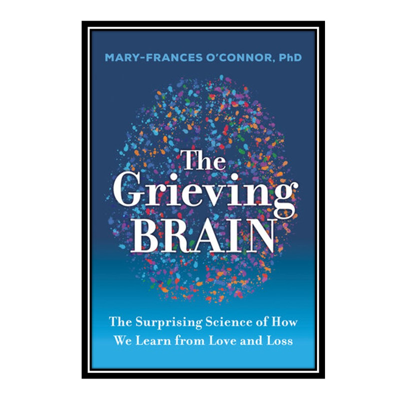 کتاب  The Grieving Brain اثر Mary-Frances O'Connor انتشارات مؤلفین طلایی