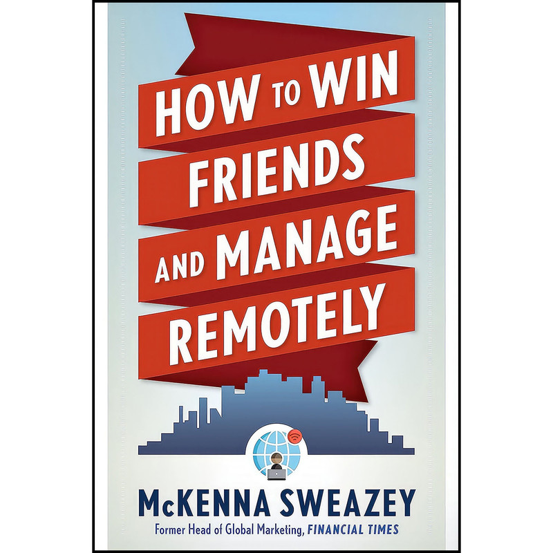 کتاب How to Win Friends and Manage Remotely اثر Mckenna Sweazey انتشارات Career Press