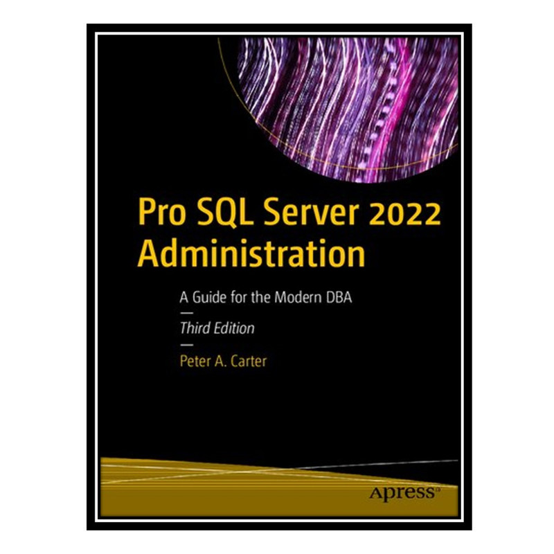 کتاب Pro SQL Server 2022 Administration: A guide for the modern DBA اثر Peter A. Carter انتشارات مؤلفین طلایی