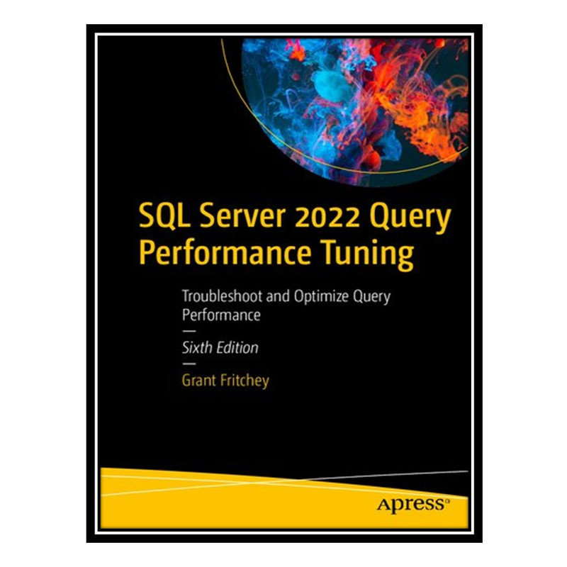 کتاب SQL Server 2022 Query Performance Tuning: Troubleshoot and Optimize Query Performance اثر Grant Fritchey انتشارات مؤلفین طلایی