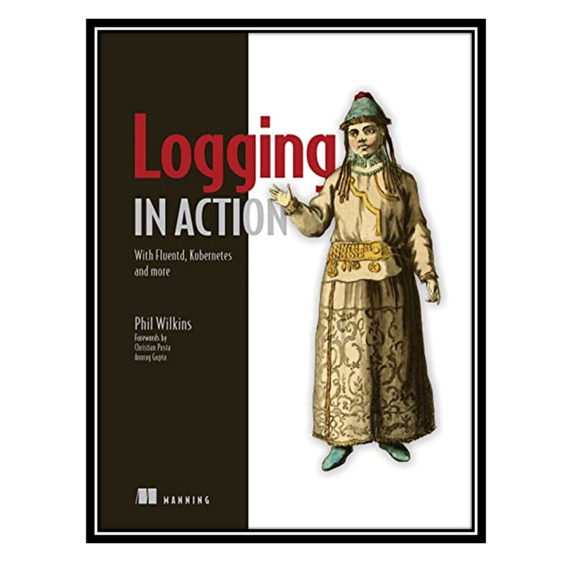 کتاب Logging in Action: With Fluentd, Kubernetes and more اثر Phil Wilkins انتشارات مؤلفین طلایی