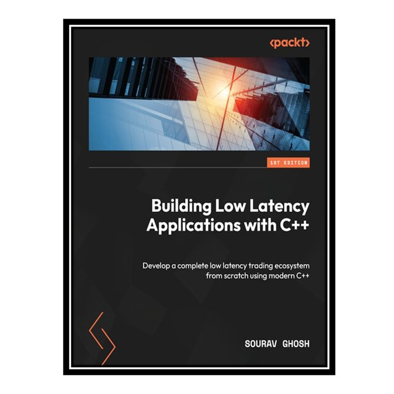 کتاب Building Low Latency Applications with C++: Develop a complete low latency trading ecosystem from scratch using modern C++ اثر Sourav Ghosh انتشارات مؤلفین طلایی