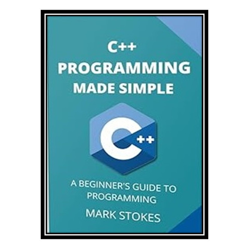 کتاب C++ Programming Made Simple: A Beginner's Guide to Programming اثر MARK STOKES انتشارات مؤلفین طلایی