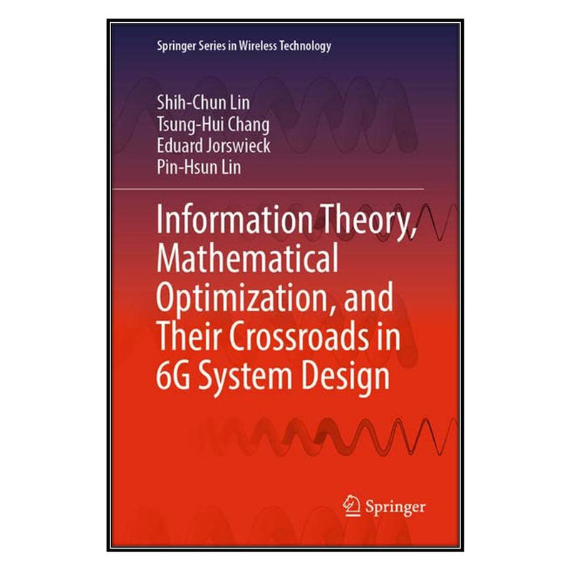 کتاب Information Theory, Mathematical Optimization, and Their Crossroads in 6G System Design اثر  جمعي از نويسندگان انتشارات مؤلفين طلايي