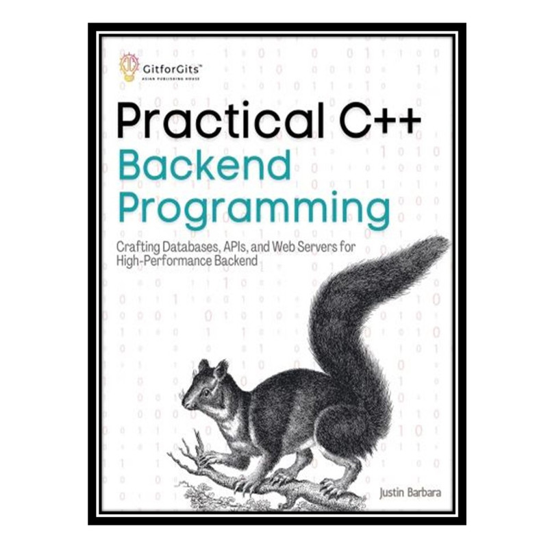 کتاب Practical C++ Backend Programming: Crafting Databases, APIs, and Web Servers for High-Performance Backend اثر Justin Barbara انتشارات مؤلفین طلایی