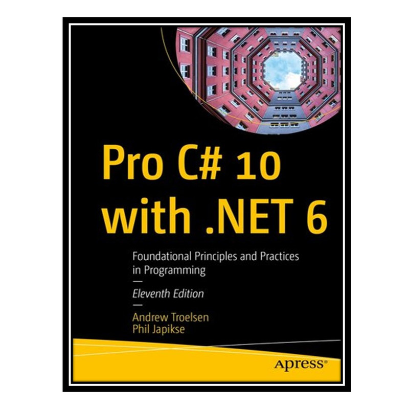 کتاب Pro C# 10 with .NET 6 : Foundational Principles and Practices in Programming اثر Andrew Troelsen; Phil Japikse انتشارات مؤلفین طلایی