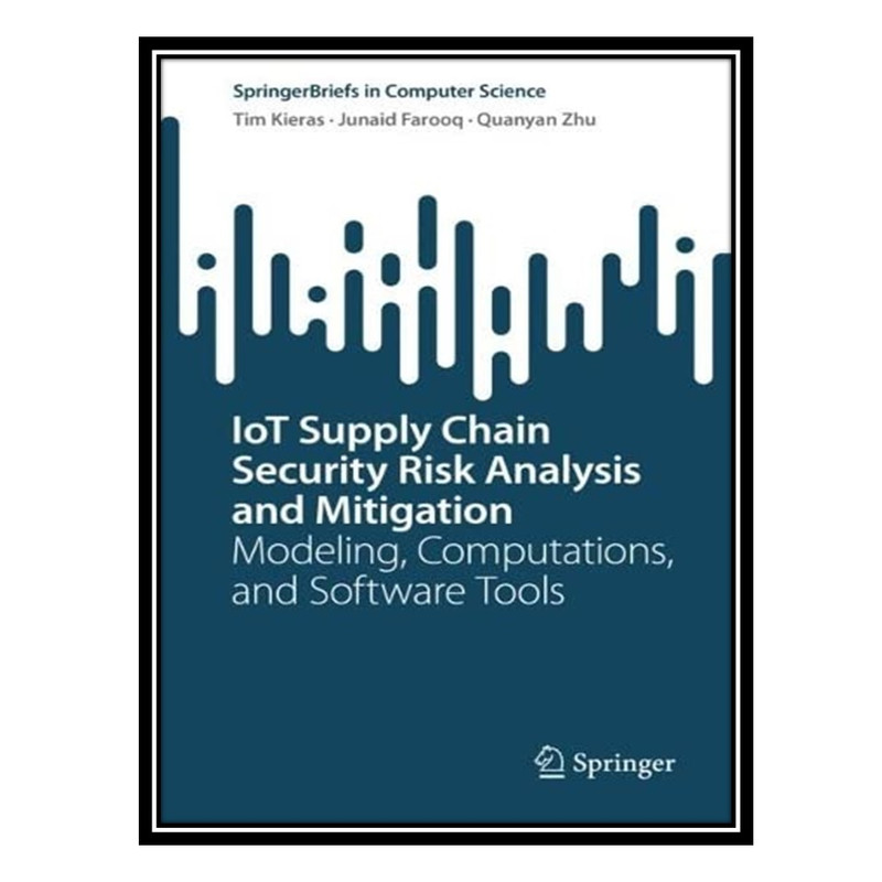 کتاب IoT Supply Chain Security Risk Analysis and Mitigation: Modeling, Computations, and Software Tools اثر جمعی از نویسندگان انتشارات مؤلفین طلایی