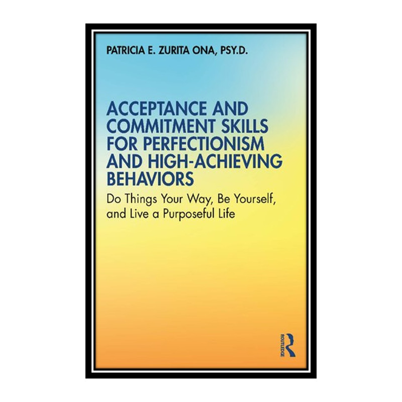 کتاب Acceptance and Commitment Skills for Perfectionism and High-Achieving Behaviors اثر Patricia E. Zurita Ona انتشارات مؤلفین طلایی