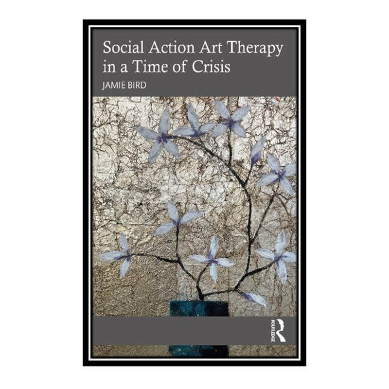 کتاب Social Action Art Therapy in a Time of Crisis اثر Jamie Bird انتشارات مؤلفین طلایی