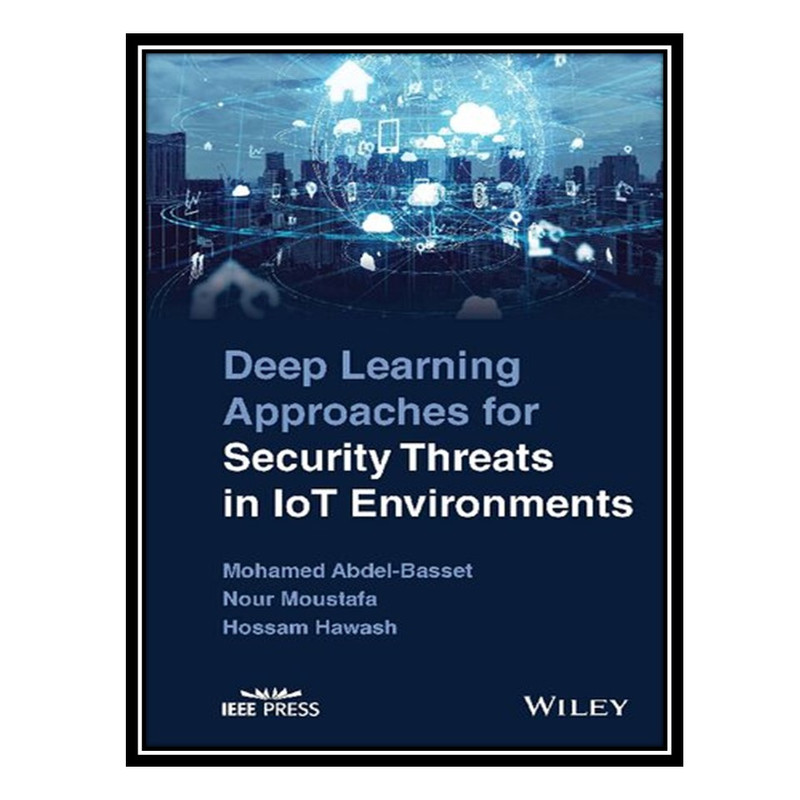 کتاب Deep Learning Approaches for Security Threats in IoT Environments اثر جمعی از نویسندگان انتشارات مؤلفین طلایی