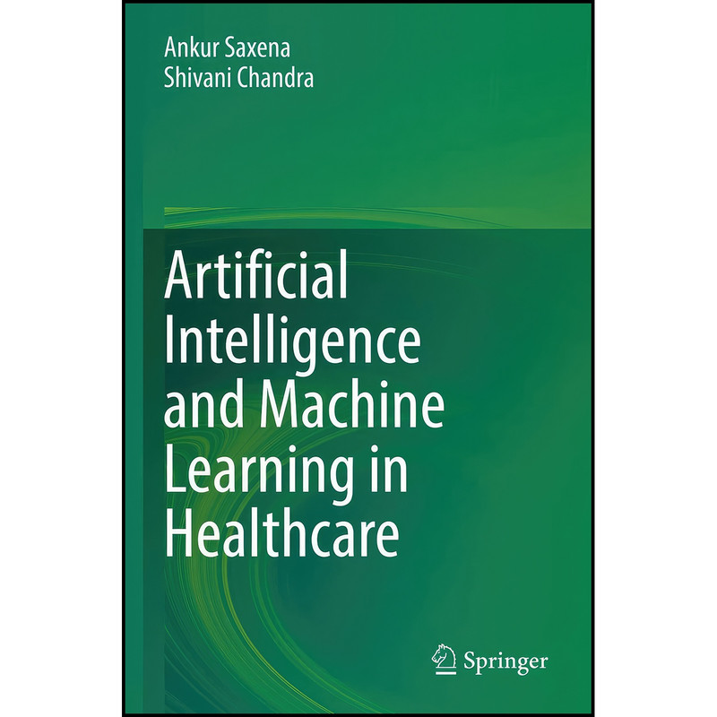 کتاب Artificial Intelligence and Machine Learning in Healthcare اثر Ankur Saxena and Shivani Chandra انتشارات Springer
