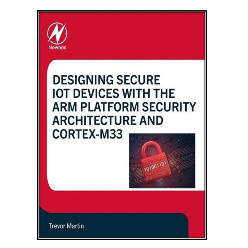 کتاب Designing Secure IoT Devices with the Arm Platform Security Architecture and Cortex-M33 اثر Trevor Martin انتشارات مؤلفين طلايي