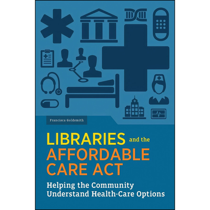 کتاب Libraries and the Affordable Care Act اثر Francisca Goldsmith انتشارات ALA Editions