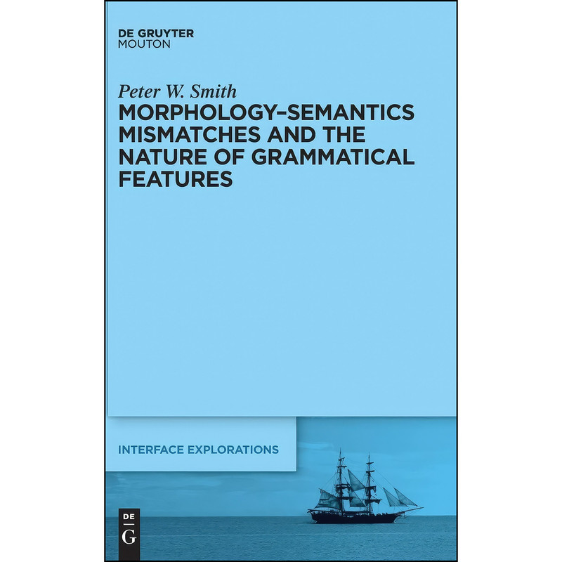 کتاب Morphology-Semantics Mismatches and the Nature of Grammatical Features  اثر Peter Smith انتشارات De Gruyter Mouton