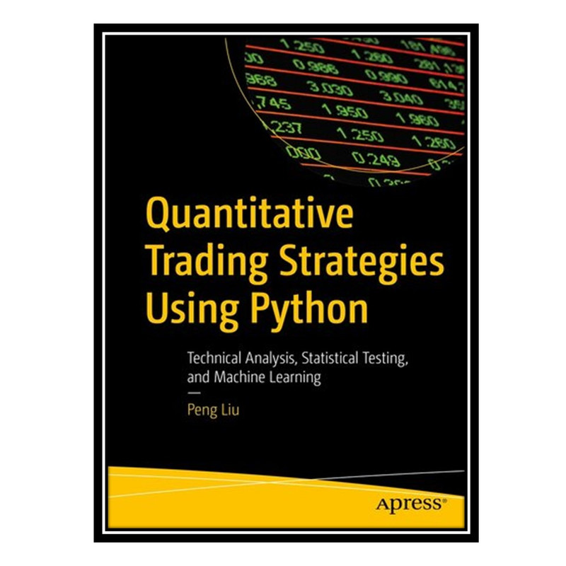 کتاب Quantitative Trading Strategies Using Python : Technical Analysis, Statistical Testing, and Machine Learning اثر Peng Liu انتشارات مؤلفین طلایی
