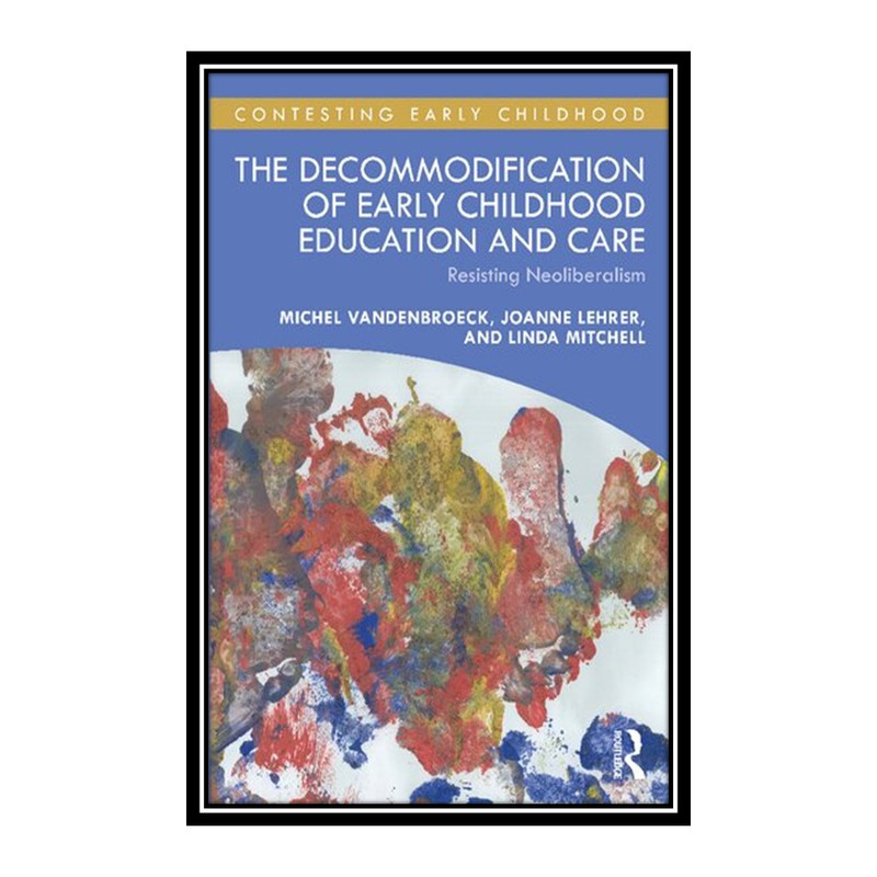 کتاب The Decommodification of Early Childhood Education and Care اثر جمعی از نویسندگان انتشارات مؤلفین طلایی
