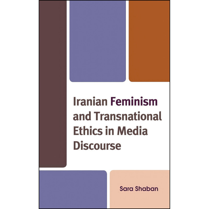 کتاب Iranian Feminism and Transnational Ethics in Media Discourse اثر Sara Shaban انتشارات Lexington Books