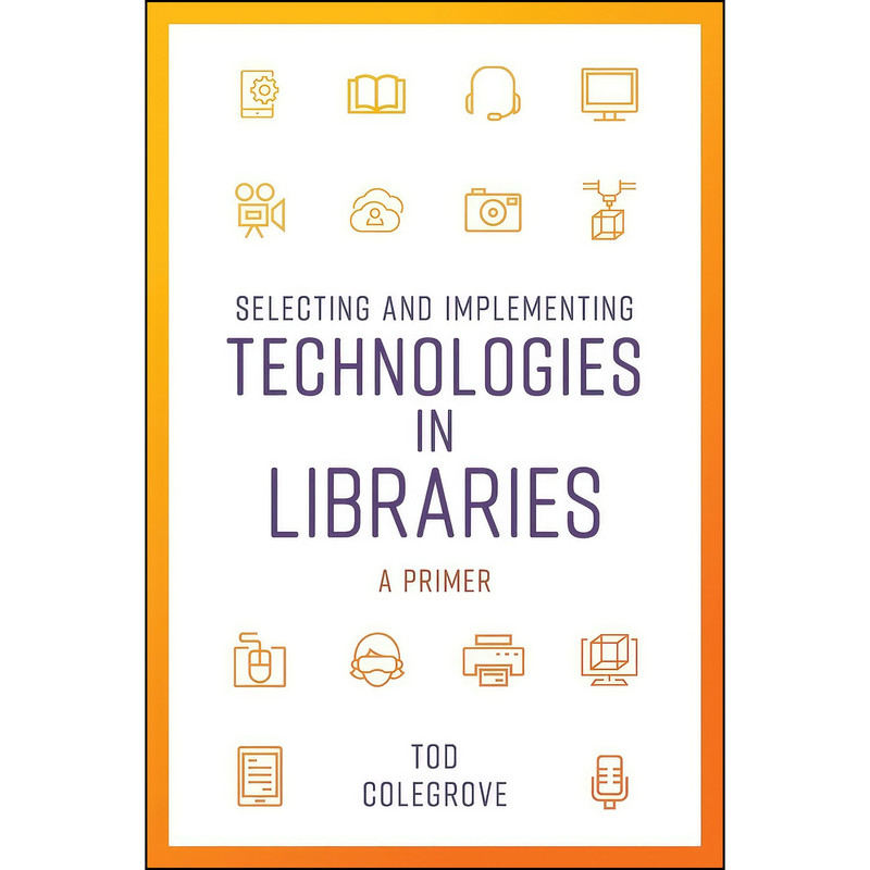 کتاب Selecting and Implementing Technologies in Libraries  اثر Tod Colegrove انتشارات Rowman   Littlefield Publishers