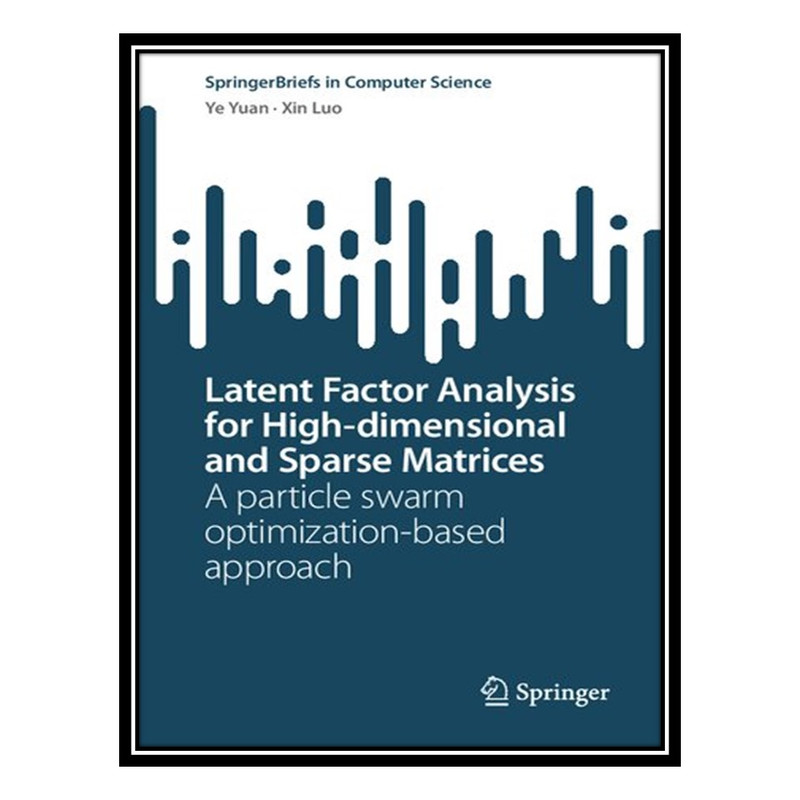 کتاب Latent Factor Analysis for High-dimensional and Sparse Matrices: A particle swarm optimization-based approach اثر Ye Yuan and Xin Luo انتشارات مؤلفین طلایی
