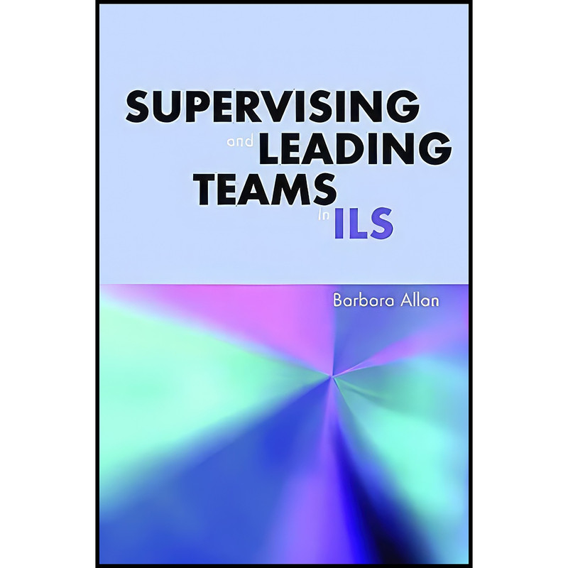 کتاب Supervising and Leading Teams in ILS  اثر Barbara Allan انتشارات Facet Publishing