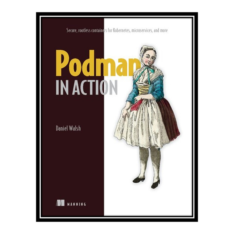 کتاب Podman in Action: Secure, rootless containers for Kubernetes, microservices, and more اثر Daniel Walsh انتشارات مؤلفین طلایی