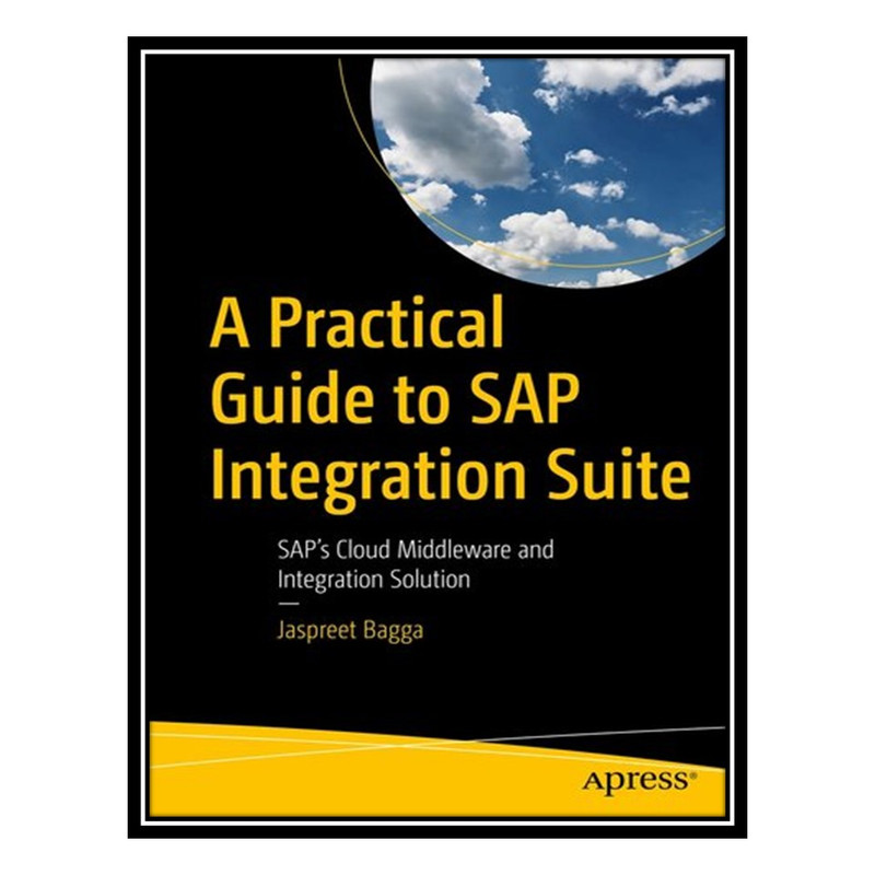 کتاب A Practical Guide to SAP Integration Suite : SAP’s Cloud Middleware and Integration Solution اثر Jaspreet Bagga انتشارات مؤلفین طلایی