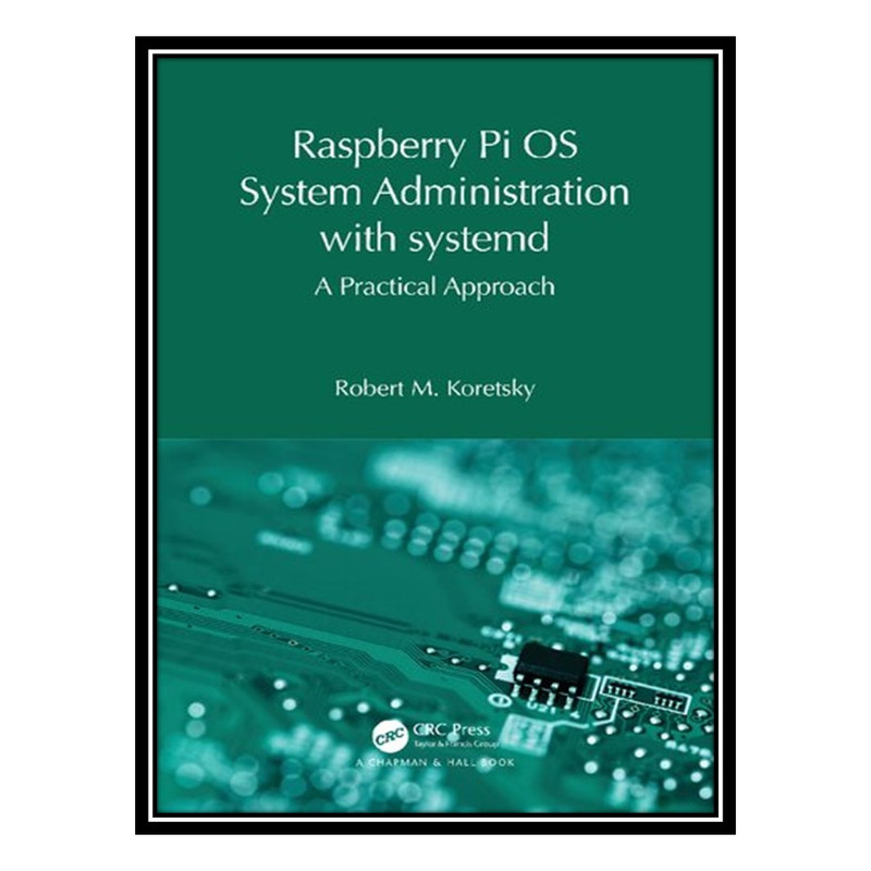 کتاب Raspberry Pi OS System Administration with systemd: A Practical Approach اثر Robert M. Koretsky انتشارات مؤلفین طلایی