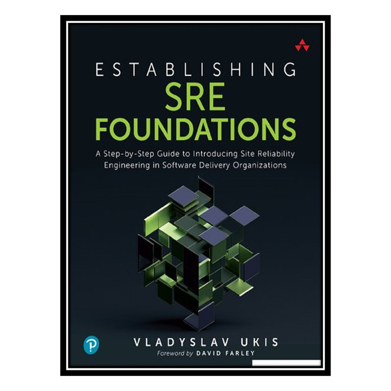 کتاب Establishing SRE Foundations: A Step-by-Step Guide to Introducing Site Reliability Engineering in Software Delivery Organizations اثر Vladyslav Ukis انتشارات مؤلفین طلایی