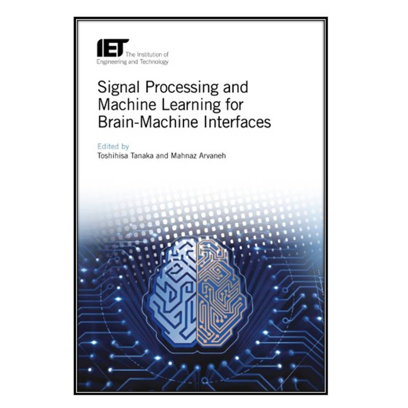 کتاب Signal Processing and Machine Learning for Brain–Machine Interfaces اثر Toshihisa Tanaka AND Mahnaz Arvaneh انتشارات مؤلفين طلايي