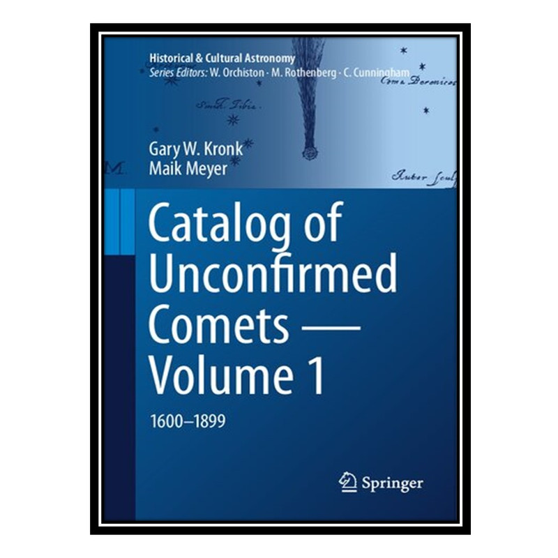 کتاب Catalog of Unconfirmed Comets - Volume 1: 1600-1899 اثر Gary W Kronk AND Maik Meyer انتشارات مؤلفین طلایی